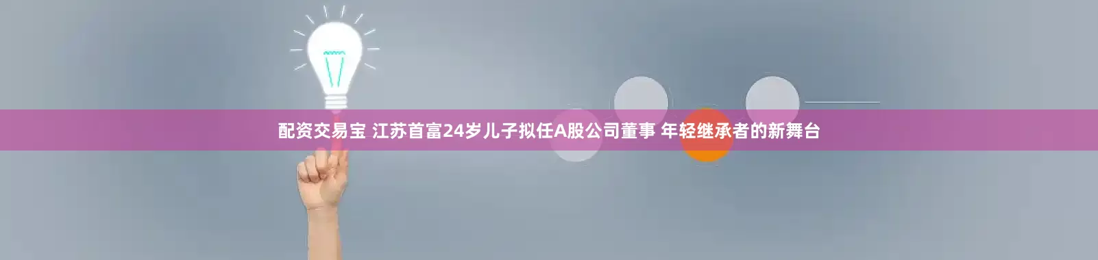 配资交易宝 江苏首富24岁儿子拟任A股公司董事 年轻继承者的新舞台