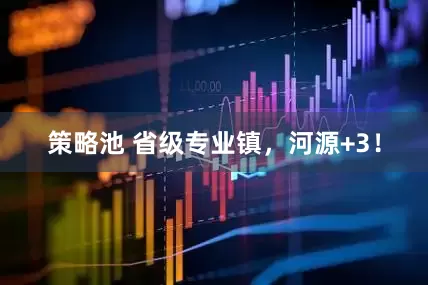 策略池 省级专业镇，河源+3！