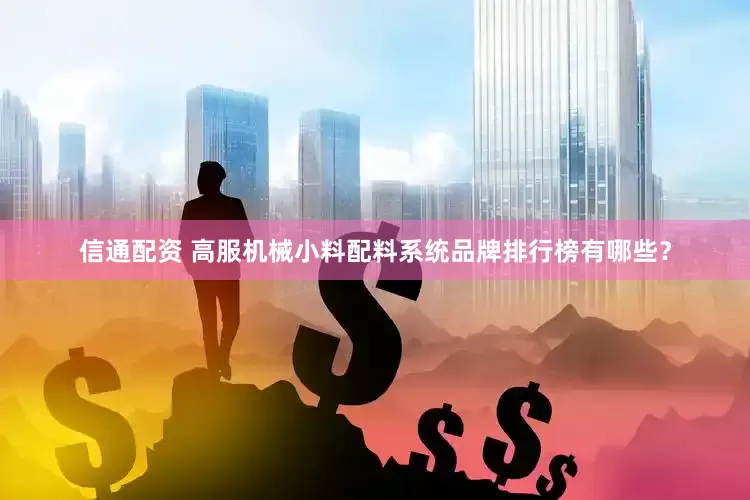 信通配资 高服机械小料配料系统品牌排行榜有哪些？