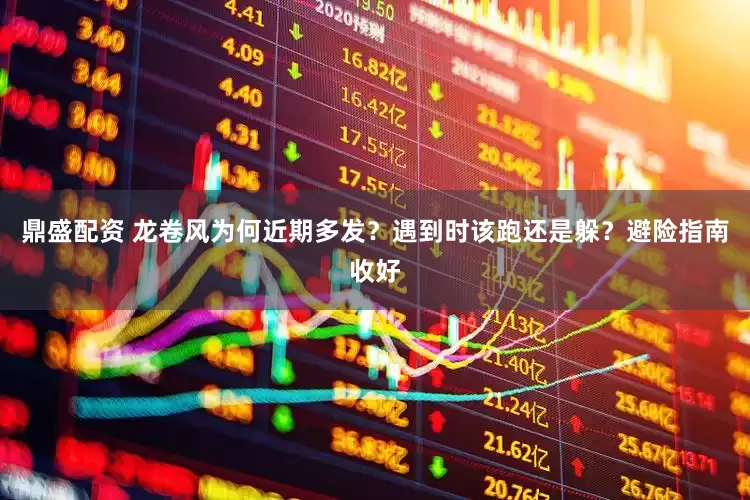 鼎盛配资 龙卷风为何近期多发？遇到时该跑还是躲？避险指南收好